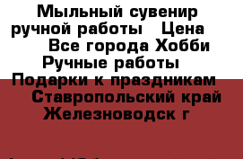Мыльный сувенир ручной работы › Цена ­ 200 - Все города Хобби. Ручные работы » Подарки к праздникам   . Ставропольский край,Железноводск г.